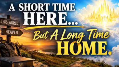 A Short Time Here, But A Long Time Home